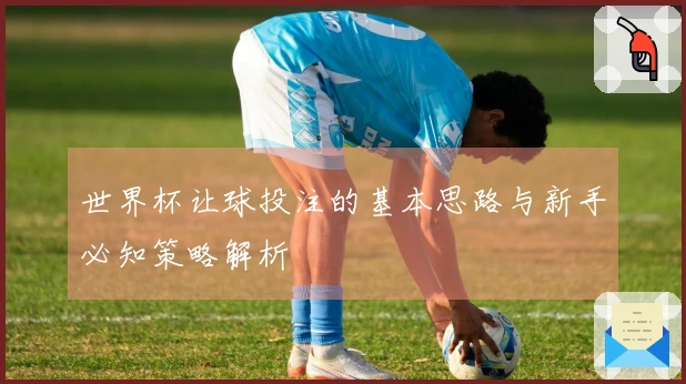 世界杯让球投注的基本思路与新手必知策略解析