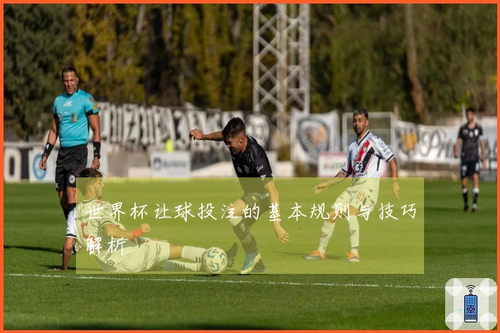 世界杯让球投注的基本规则与技巧解析