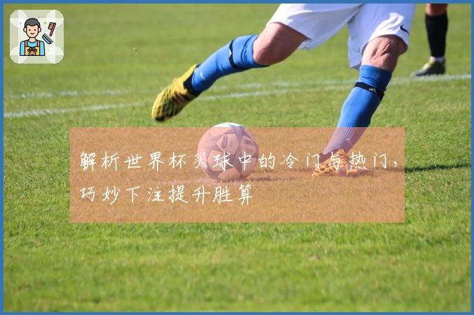 解析世界杯买球中的冷门与热门，巧妙下注提升胜算