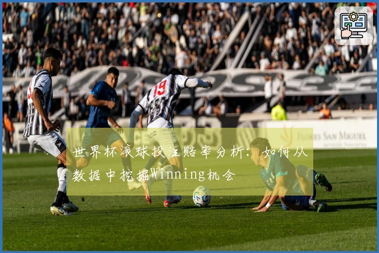世界杯滚球投注赔率分析：如何从数据中挖掘Winning机会