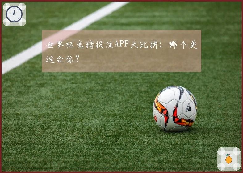 世界杯竞猜投注APP大比拼：哪个更适合你？