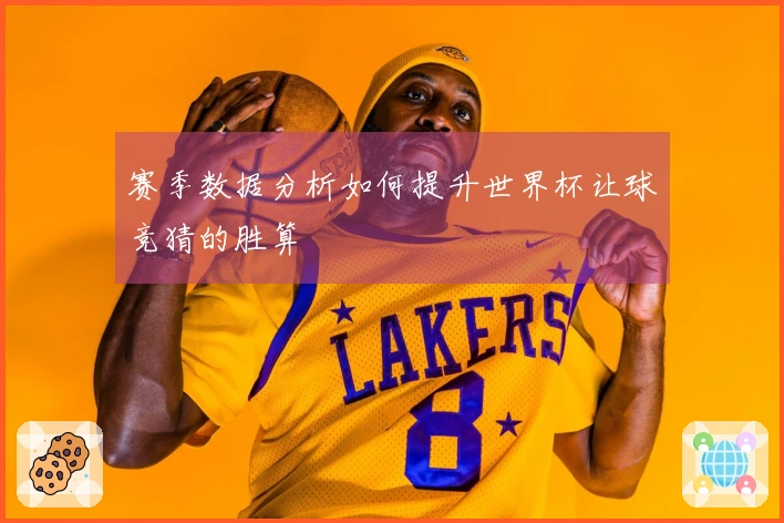 赛季数据分析如何提升世界杯让球竞猜的胜算