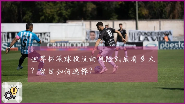 世界杯滚球投注的风险到底有多大？你该如何选择？