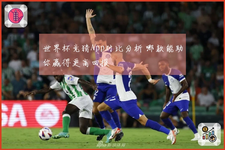 世界杯竞猜App对比分析 哪款能助你赢得更高回报