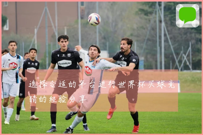 选择合适的平台进行世界杯买球竞猜的经验分享