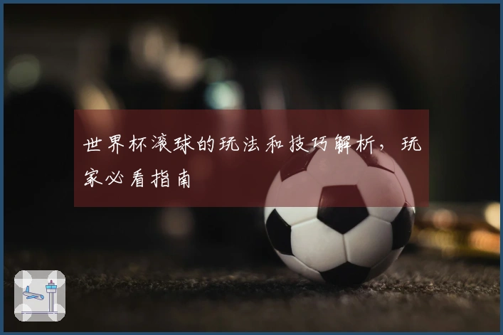 世界杯滚球的玩法和技巧解析，玩家必看指南