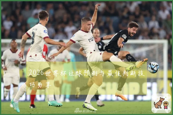 2026世界杯让球预测与最佳判断技巧分享