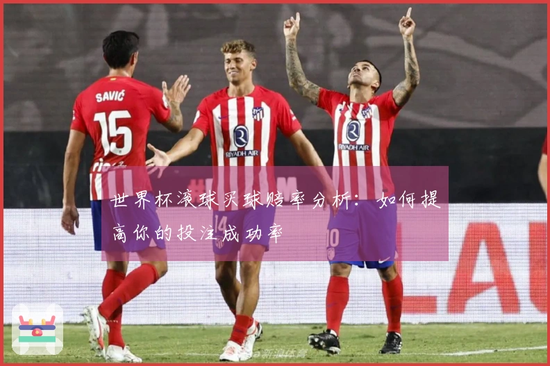 世界杯滚球买球赔率分析：如何提高你的投注成功率
