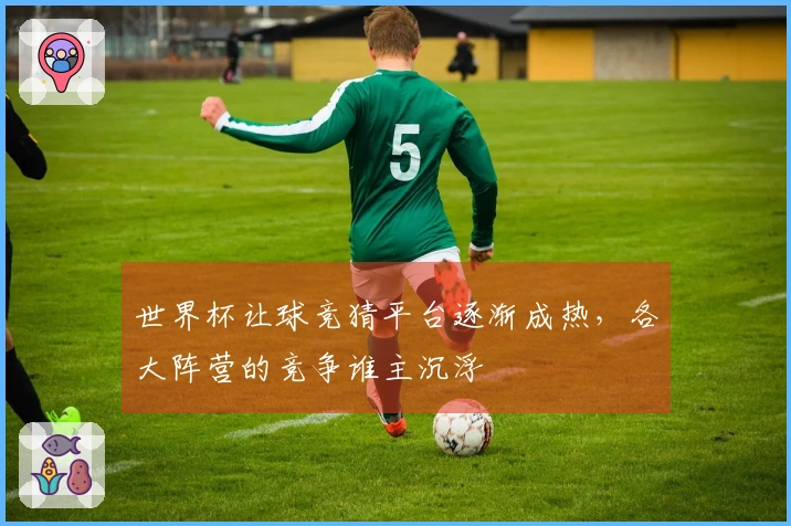 世界杯让球竞猜平台逐渐成热，各大阵营的竞争谁主沉浮