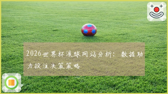2026世界杯滚球网站分析：数据助力投注决策策略