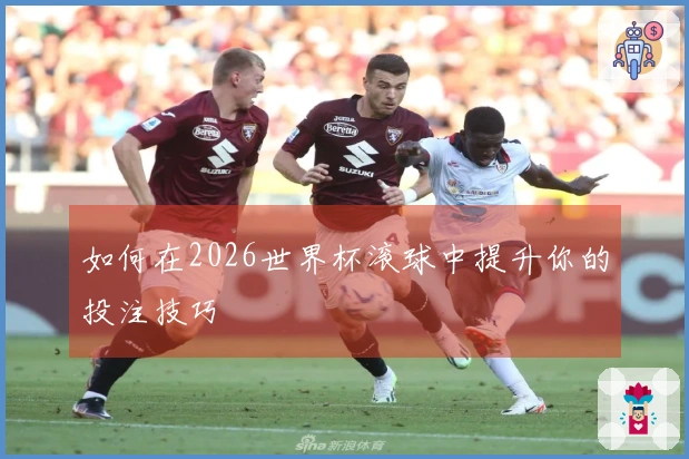 如何在2026世界杯滚球中提升你的投注技巧