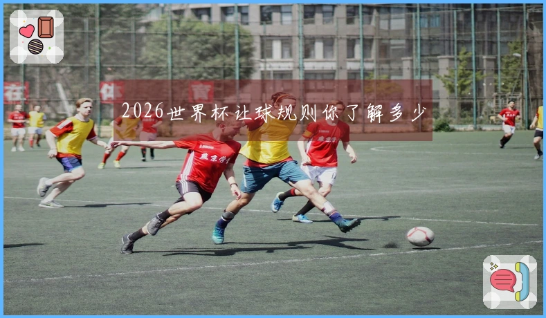 2026世界杯让球规则你了解多少