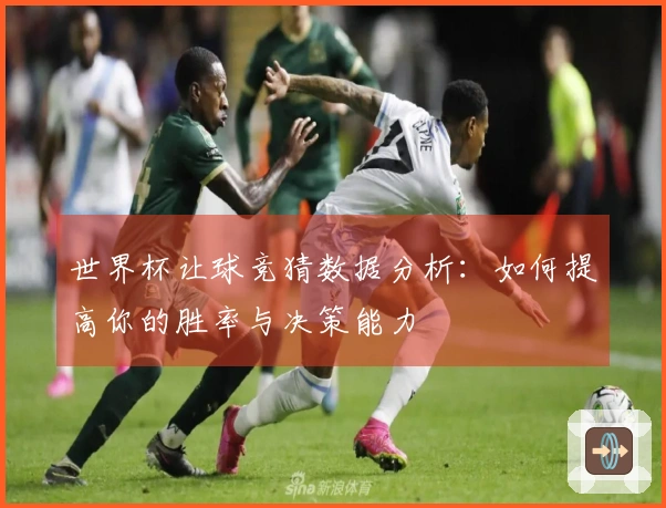 世界杯让球竞猜数据分析：如何提高你的胜率与决策能力