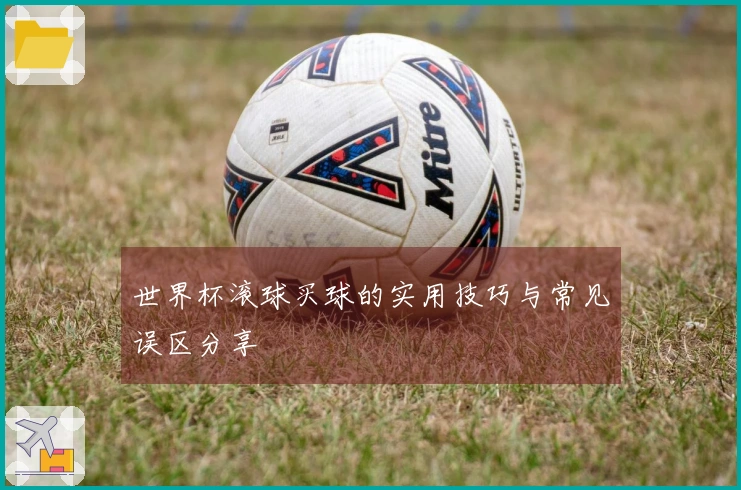 世界杯滚球买球的实用技巧与常见误区分享