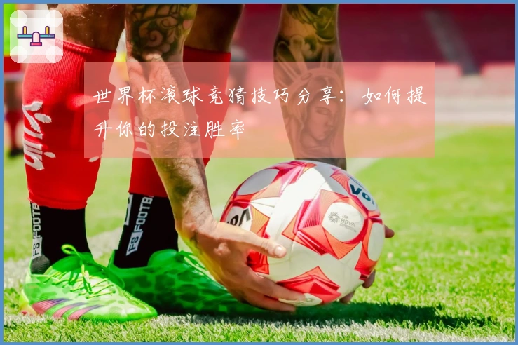世界杯滚球竞猜技巧分享：如何提升你的投注胜率