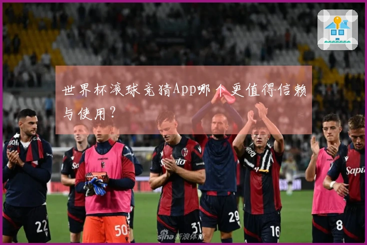 世界杯滚球竞猜App哪个更值得信赖与使用？