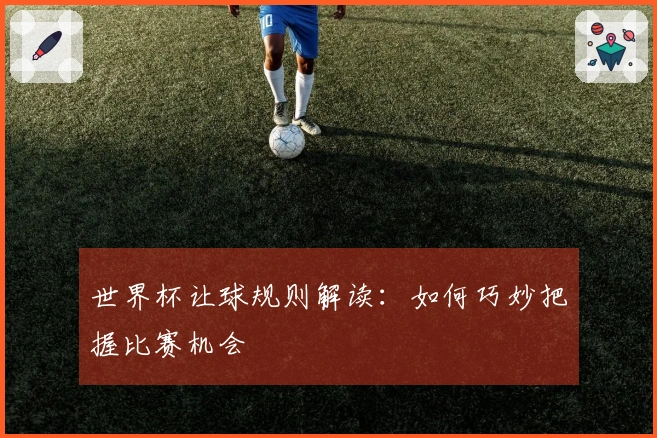世界杯让球规则解读：如何巧妙把握比赛机会
