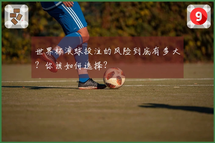 世界杯滚球投注的风险到底有多大？你该如何选择？