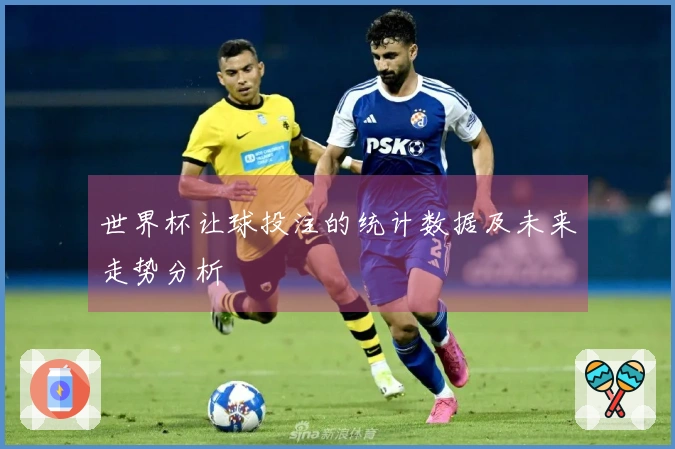 世界杯让球投注的统计数据及未来走势分析