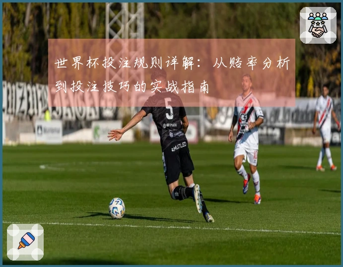 世界杯投注规则详解：从赔率分析到投注技巧的实战指南