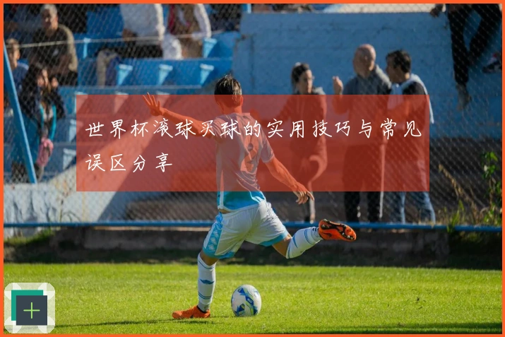 世界杯滚球买球的实用技巧与常见误区分享