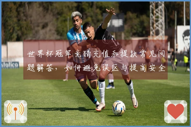 世界杯冠军竞猜充值和提款常见问题解答，如何避免误区与提高安全性