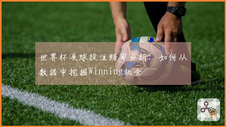 世界杯滚球投注赔率分析：如何从数据中挖掘Winning机会