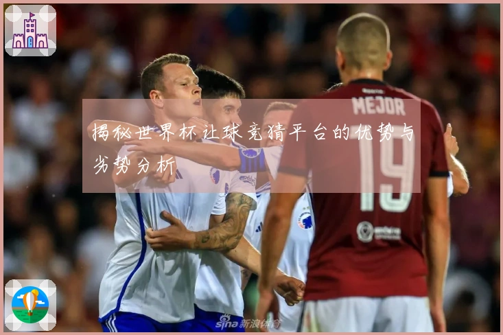 揭秘世界杯让球竞猜平台的优势与劣势分析